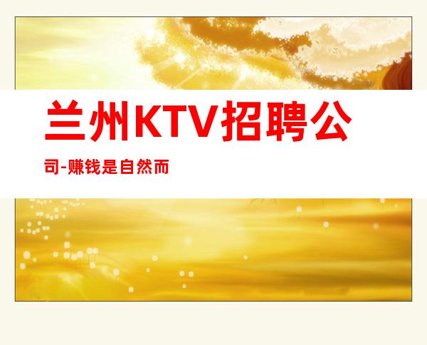兰州KTV招聘公司-赚钱是自然而然的事情