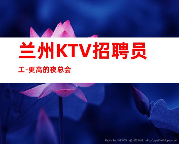 兰州KTV招聘员工-更高的夜总会选择值得进入