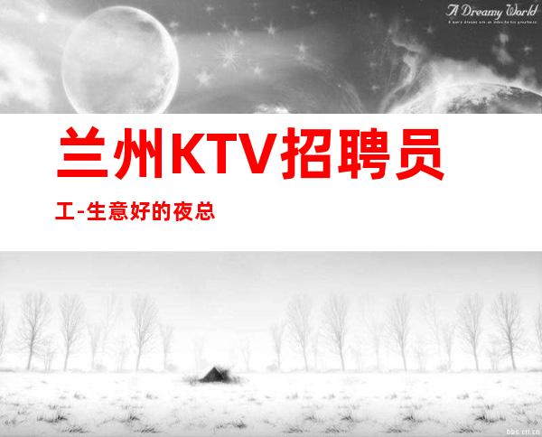 兰州KTV招聘员工-生意好的夜总会拥有的选择多