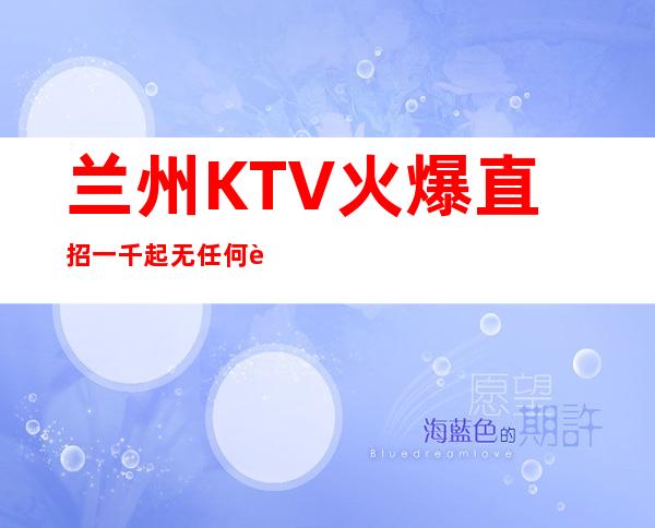 兰州KTV火爆直招一千起  无任何费用 生意红火