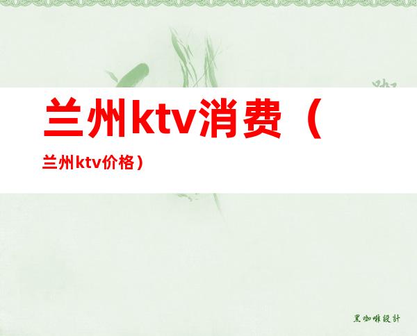 兰州ktv消费(兰州ktv价格)