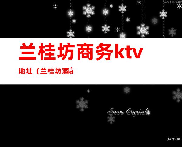 兰桂坊商务ktv地址(兰桂坊酒吧电话)