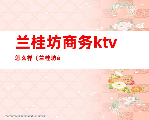 兰桂坊商务ktv怎么样(兰桂坊金庭国际ktv)