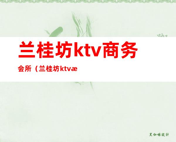 兰桂坊ktv商务会所（兰桂坊ktv怎么样）