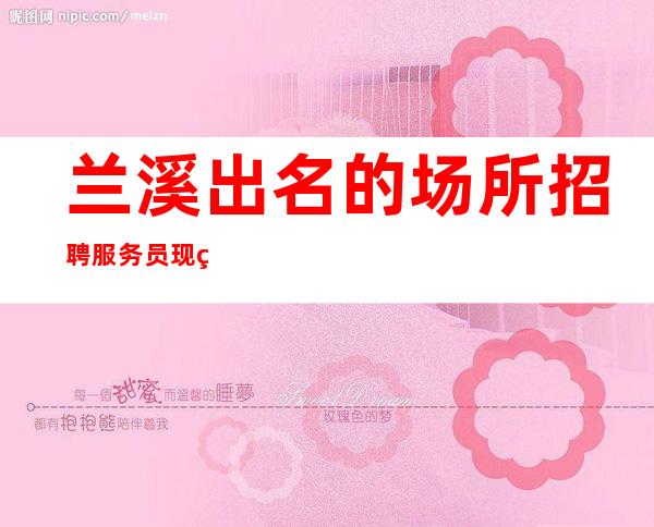 兰溪出名的场所招聘服务员/现结1O/新人优先上班