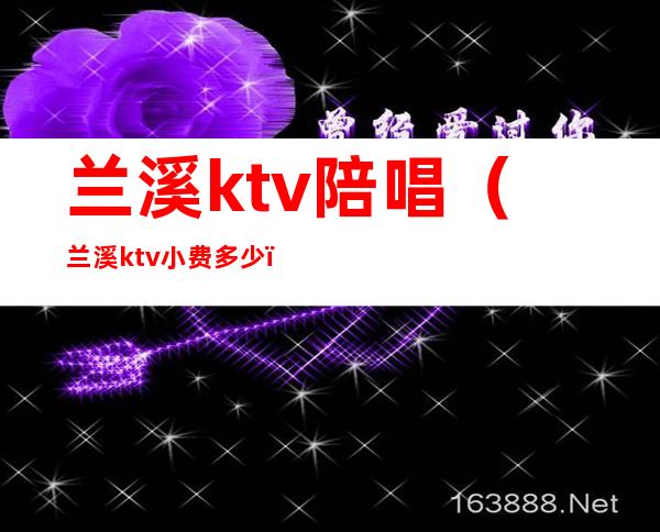 兰溪ktv陪唱(兰溪ktv小费多少)