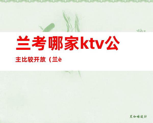 兰考哪家ktv公主比较开放(兰考县ktv哪里公主好)