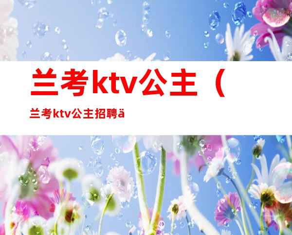 兰考ktv公主(兰考ktv公主招聘信息)