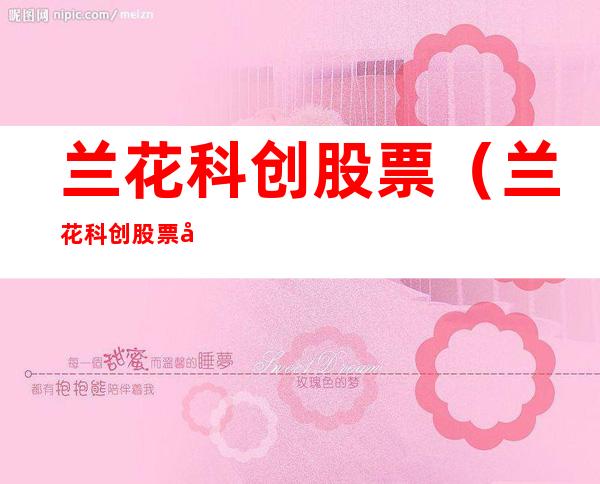 兰花科创股票(兰花科创股票历史交易数据)