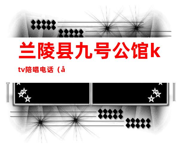 兰陵县九号公馆ktv陪唱电话(兰陵ktv开门了吗)