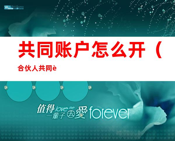 共同账户怎么开(合伙人共同账户怎么开)