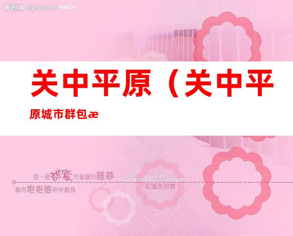 关中平原(关中平原城市群包括哪些城市)