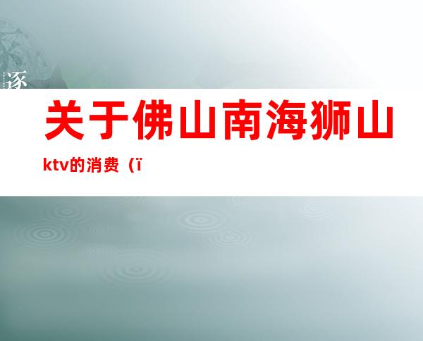 关于佛山南海狮山ktv的消费()