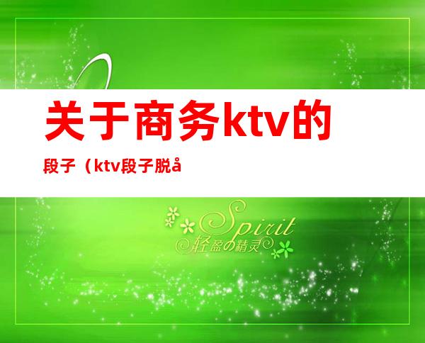 关于商务ktv的段子(ktv段子脱口秀)