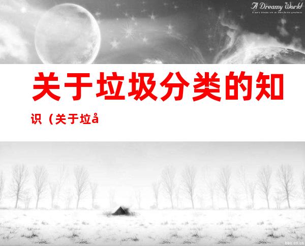 关于垃圾分类的知识(关于垃圾分类的知识还有哪些)