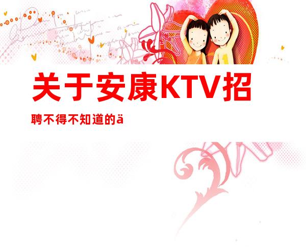 关于安康KTV招聘不得不知道的一些事