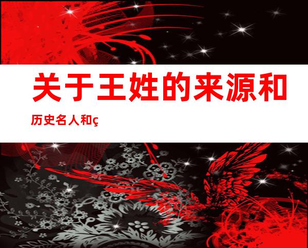 关于王姓的来源和历史名人和现状（关于王姓的来源和历史名人和现状结论）