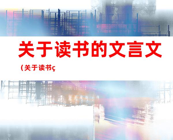 关于读书的文言文(关于读书的文言文及译文)