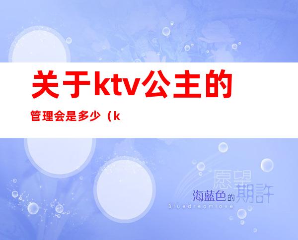 关于ktv公主的管理会是多少(ktv管理公主的叫什么)