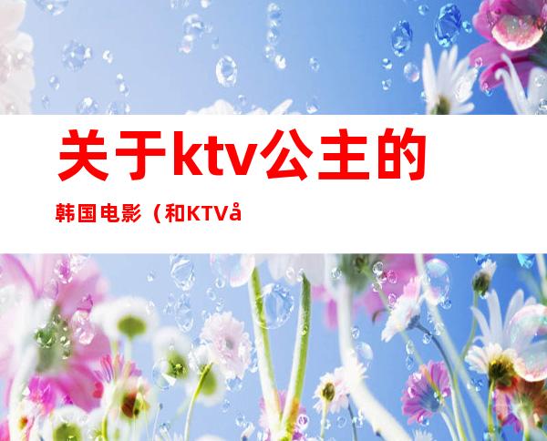 关于ktv公主的韩国电影（和KTV公主在卫生间电影）