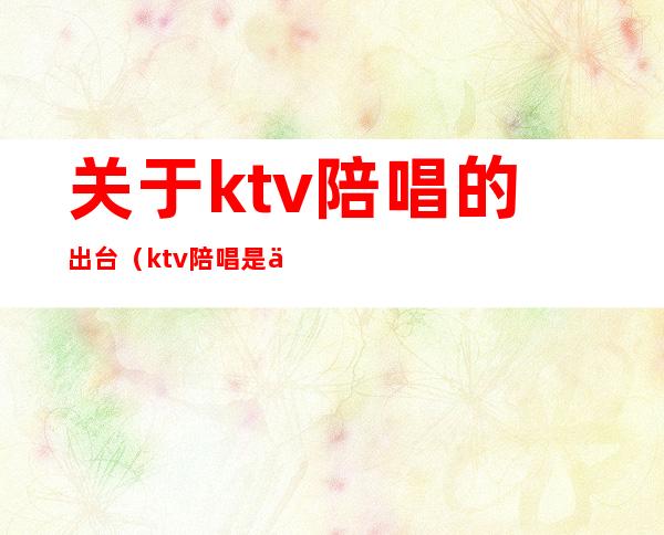 关于ktv陪唱的出台（ktv陪唱是什么）
