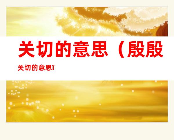 关切的意思(殷殷关切的意思)