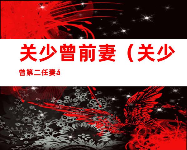 关少曾前妻（关少曾第二任妻子）