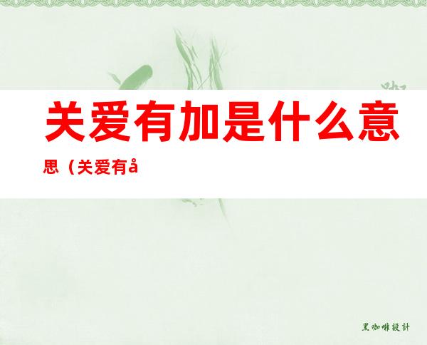 关爱有加是什么意思（关爱有加是这样写嘛）