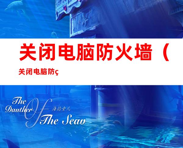 关闭电脑防火墙(关闭电脑防火墙win 7)