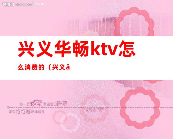兴义华畅ktv怎么消费的(兴义华畅KTV)