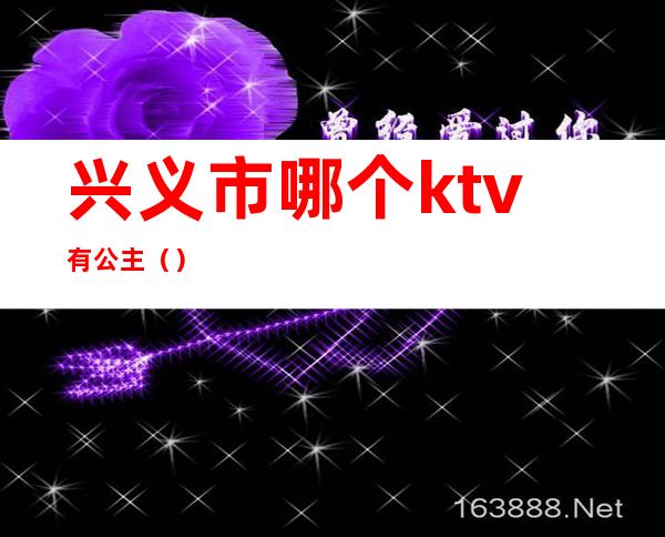 兴义市哪个ktv有公主（）