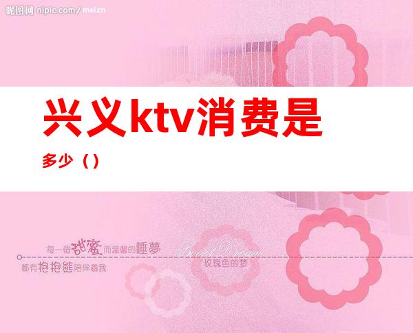 兴义ktv消费是多少()