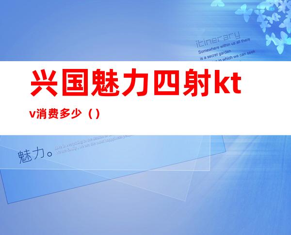 兴国魅力四射ktv消费多少（）