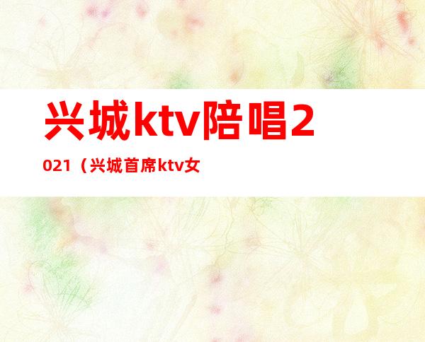 兴城ktv陪唱2021(兴城首席ktv女孩儿)