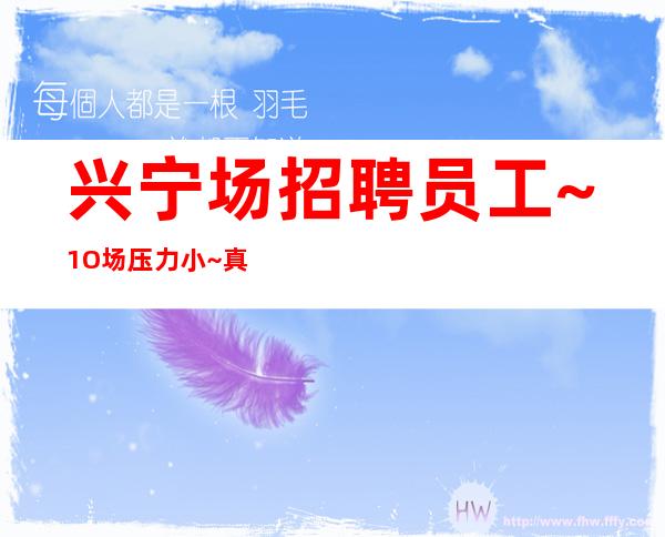 兴宁场招聘员工~1O场压力小~真实靠谱