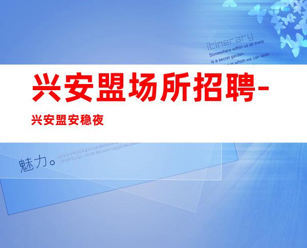 兴安盟场所招聘-兴安盟安稳夜总会不克扣快来找我