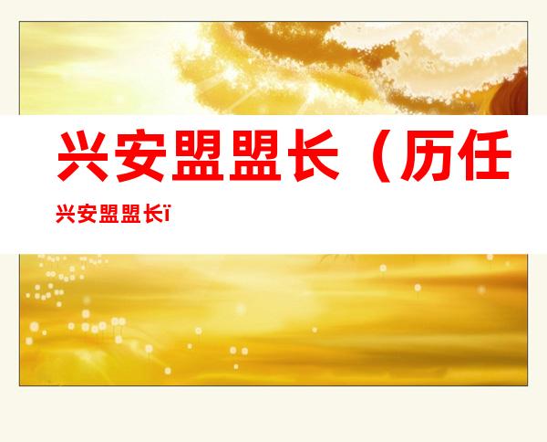 兴安盟盟长(历任兴安盟盟长)
