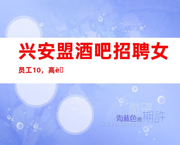 兴安盟酒吧招聘女员工10,高薪1o/多多赚