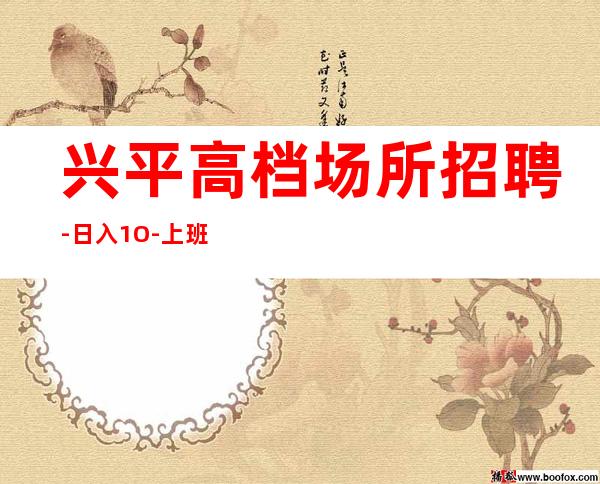 兴平高档场所招聘-日入1O-上班包接包送