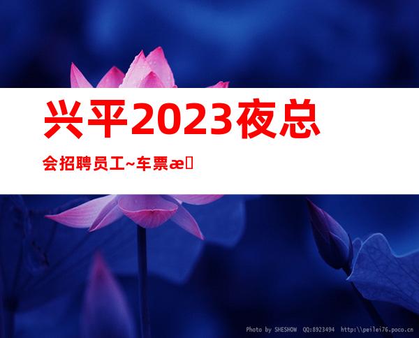兴平2023夜总会招聘员工~车票报销/包住~急缺人手