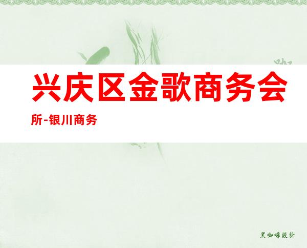 兴庆区金歌商务会所-银川商务会所攻略消费 – 银川兴庆商务KTV