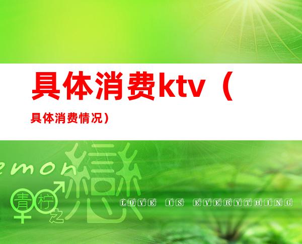 具体消费ktv(具体消费情况)