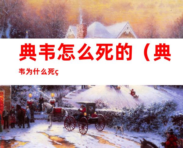 典韦怎么死的（典韦为什么死的）