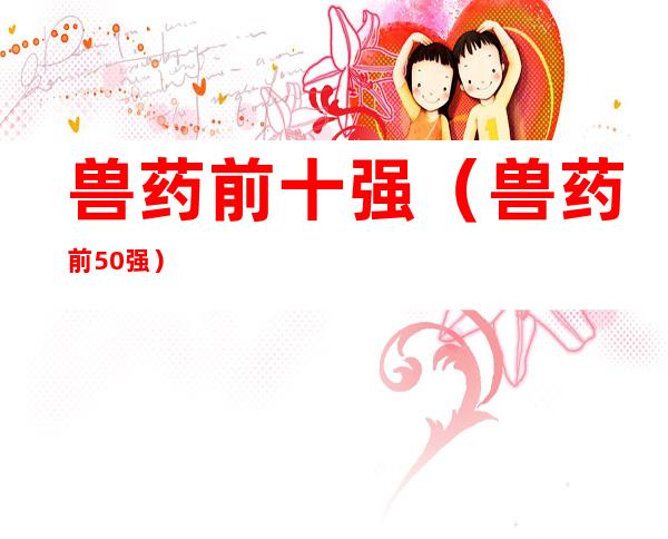 兽药前十强(兽药前50强)