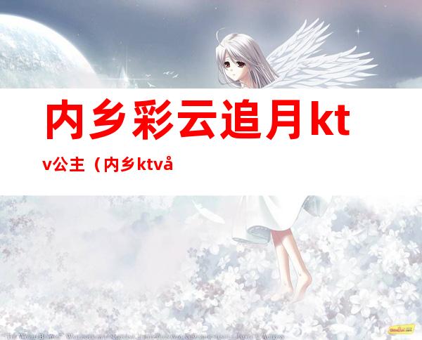 内乡彩云追月ktv公主(内乡ktv哪家有公主)