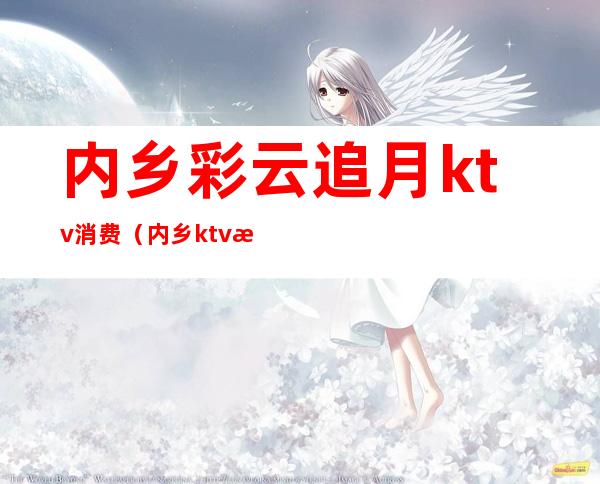 内乡彩云追月ktv消费（内乡ktv收费标准）