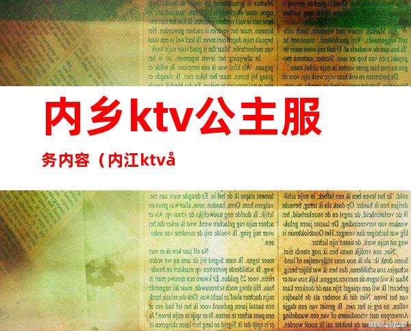 内乡ktv公主服务内容(内江ktv哪家有公主)