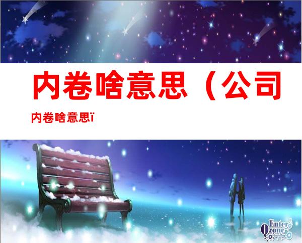 内卷啥意思(公司内卷啥意思)