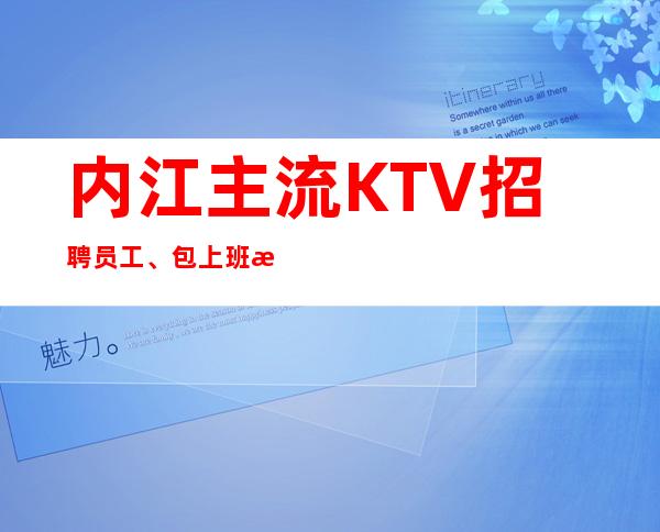 内江主流KTV招聘员工、包上班没有任务报销路费