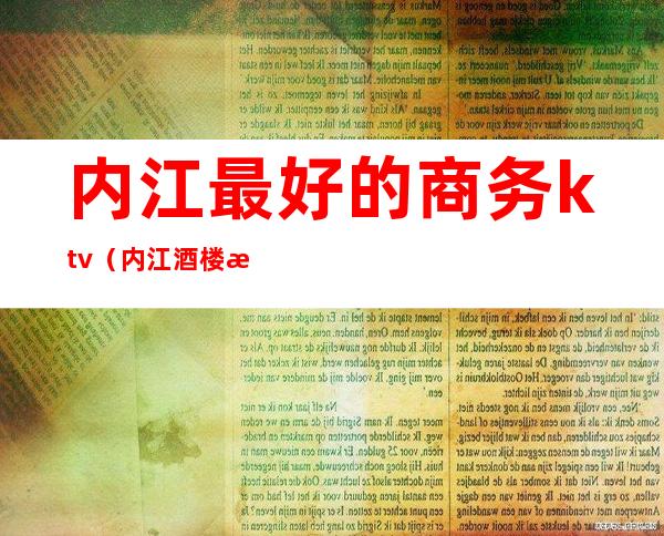 内江最好的商务ktv(内江酒楼排名)